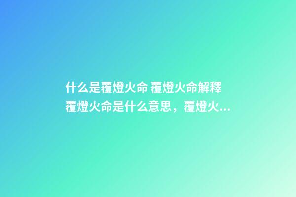什么是覆燈火命 覆燈火命解釋 覆燈火命是什么意思，覆燈火命命運吉兇解析！-第1張-觀點-玄機派